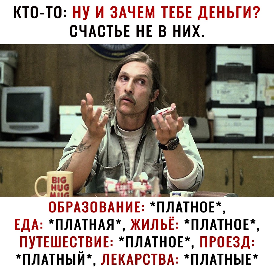 КТО ТО НУ И ЗАЧЕМ ТЕБЕ ДЕНЬГИ СЧАСТЬЕ НЕ В НИХ Ф _ БРАЗОВАНИЕ ПЛАТН0Е ЕДА ПЛАТНАЯ ЖИЛЬЁ ПЛАТН0Е ПУТЕШЕСТВИЕ ПЛАТН0Е ПРОЕЗД ПЛАТНЬЙ ЛЕКАРСТВА ПЛАТНЬЕ и