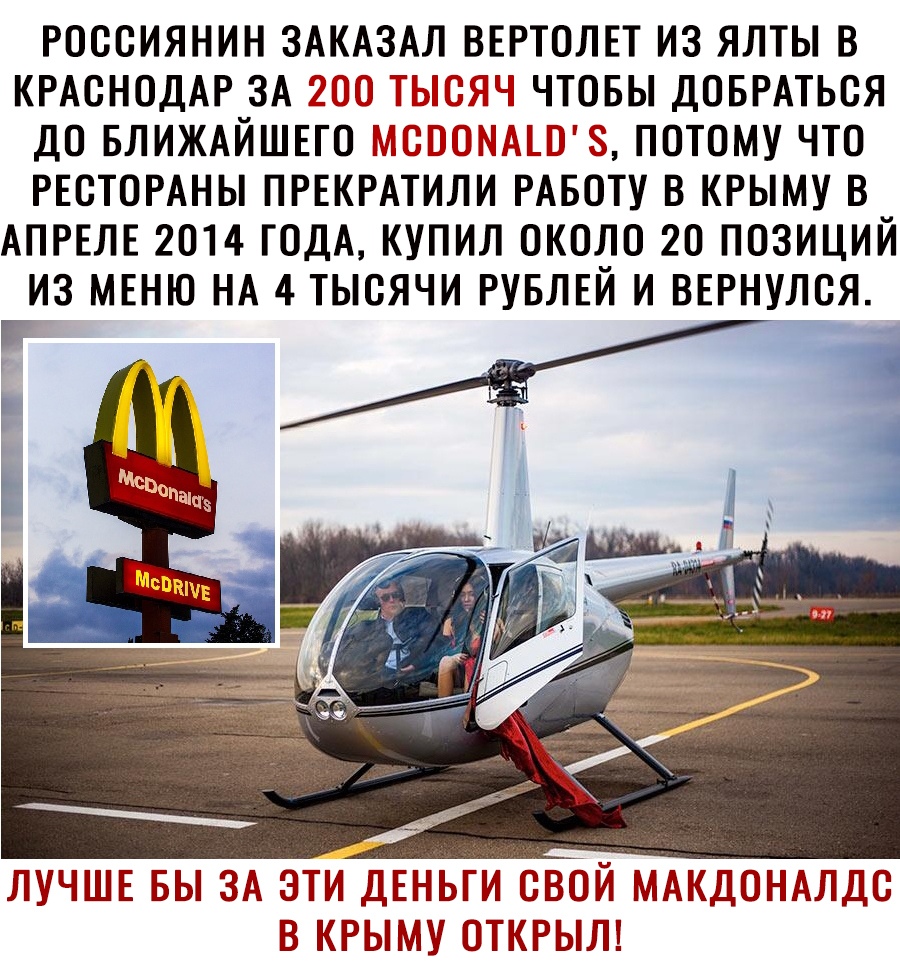 РОССИЯНИН ЗАКАЗАЛ ВЕРТОЛЕТ ИЗ ЯЛТЫ В КРАСНОДАР ЗА ТТЛ ЧТОБЫ ДОБРАТЬСЯ ДО БЛИЖАЙШЕГО МИЭТ ПОТОМУ ЧТО РЕСТОРАНЫ ПРЕКРАТИЛИ РАБОТУ В КРЫМУ В АПРЕЛЕ 2014 ГОДА КУПИЛ ОКОЛО 20 ПОЗИЦИЙ ИЗ МЕНЮ НА 4 ТЫСЯЧИ РУБЛЕЙ И ВЕРНУЛСЯ ЛУЧЦПЛЕ БЫ ЗА ЭТИ ДЕНЬГИ СВОЙ МАКДНАЛДС КРЫМУ ОТКРЫЛ