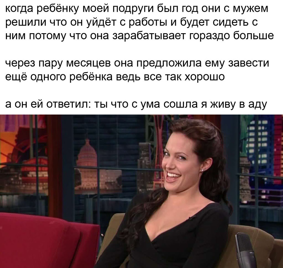 когда ребёнку моей подруги был год они с мужем решили что он уйдёт с работы и будет сидеть с ним потому что она зарабатывает гораздо больше через пару месяцев она предложила ему завести ещё одного ребёнка ведь все так хорошо а он ей ответил ты что с ума сошла я живу в аду