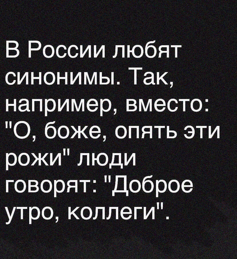 В России любят синонимы Так например вместо О боже опять эти рожи люди говорят Доброе утро коллеги