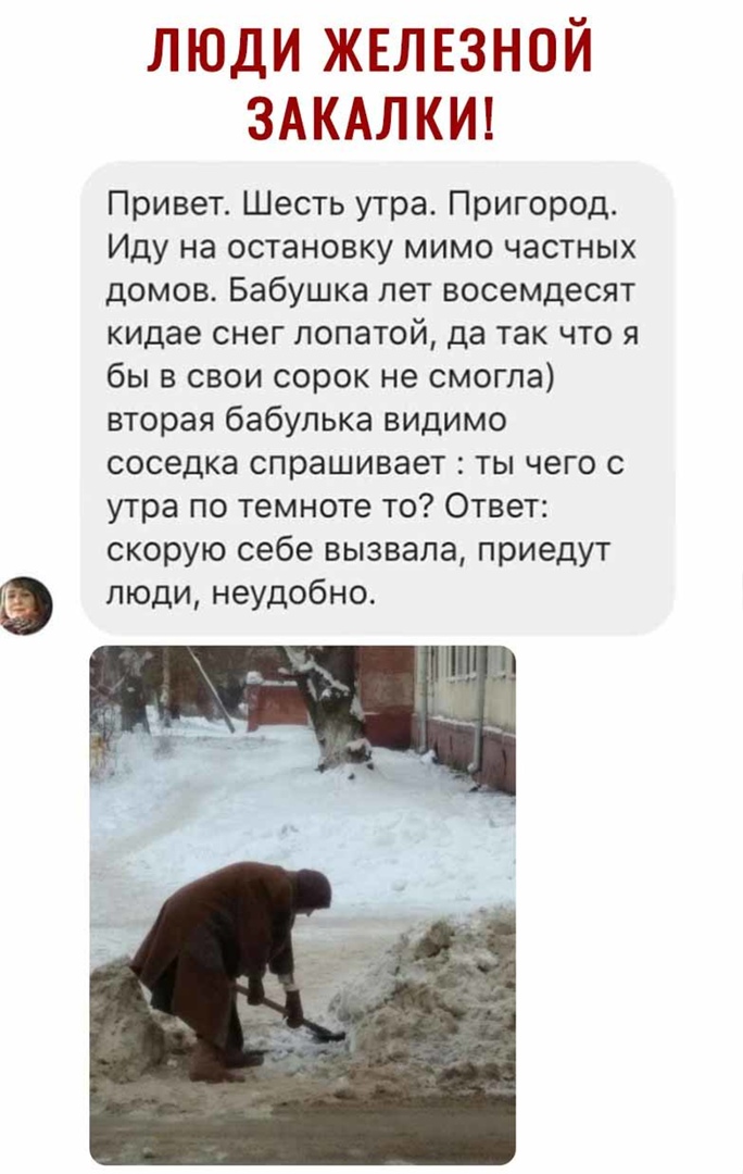 люди железной ЗАКАЛКИ Привет Шесть утра Пригород Иду на остановку мимо частных домов Бабушка лет восемдесят кидае снег лопатой да так что я бы в свои сорок не смогла вторая бабулька видимо соседка спрашивает ты чего с утра по темноте то Ответ скорую себе вызвала приедут люди неудобно