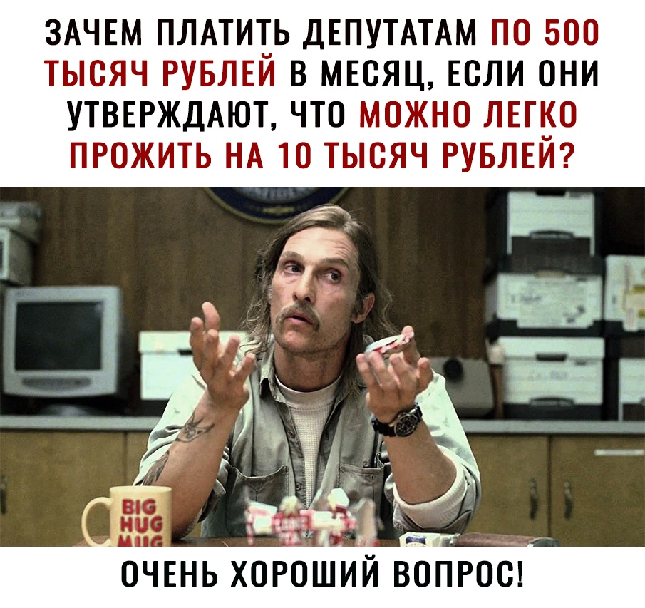 ЗАЧЕМ ПЛАТИТЬ ДЕПУТАТАМ ПО 500 ТЫСЯЧ РУБЛЕЙ В МЕСЯЦ ЕСЛИ ОНИ УТВЕРЖДАЮТ ЧТО МОЖНО ЛЕГКО ПРОЖИТЬ НА 10 ТЫСЯЧ РУБЛЕЙ
