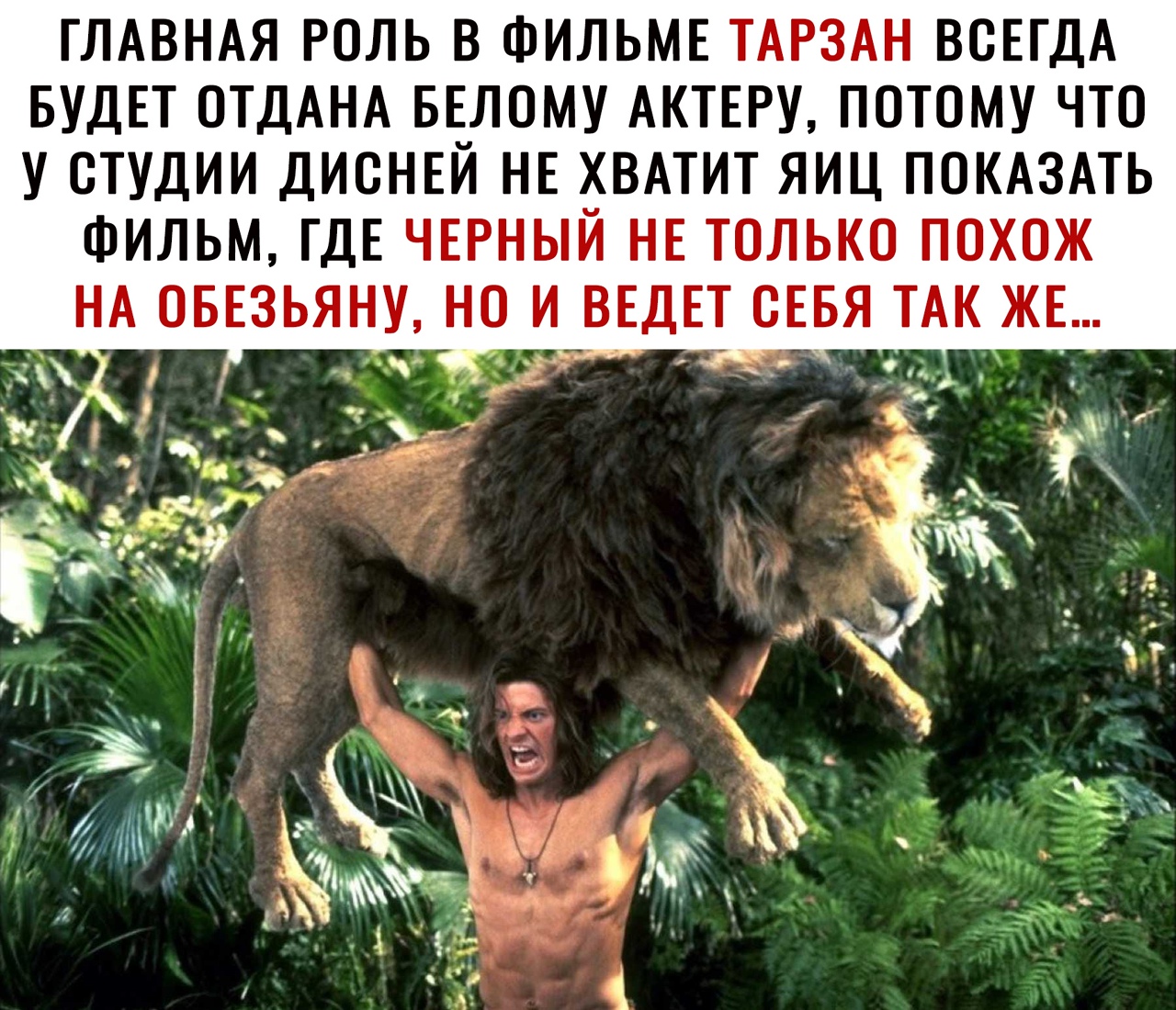 ГЛАВНАЯ РОЛЬ В ФИЛЬМЕ ТАРЗАН ВСЕГДА БУДЕТ ОТДАНА БЕЛОМУ АКТЕРУ ПОТОМУ ЧТО У СТУДИИ ДИСНЕЙ НЕ чВАТИТ ЯИЦ ПОКАЗАТЬ ФИЛЬМ ГДЕ ЧЕРНЫИ НЕ ТОЛЬКО ПОХОЖ НА ОБЕЗЬЯНУ НО И ВЕДЕТ СЕБЯ ТАК ЖЕ у о 1 2 1 іс а т _ Ж и _ _ хх д 34 3 _ Аж _ _ 3 _