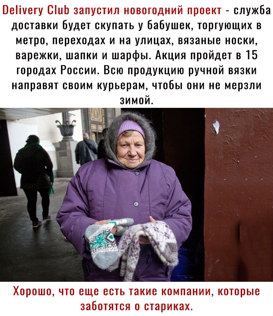 Веііуегу СиЬ запустил новогодний проект служба доставки будет скупать у бабушек торгующих в метро переходах и на улицах вязаные носки варежки шапки и шарфы Акция пройдет в 15 городах России Всю продукцию ручной вязки направят своим курьерам чтобы они не мерзли Хорошо что еще есть такие компании которые заботятся о стариках