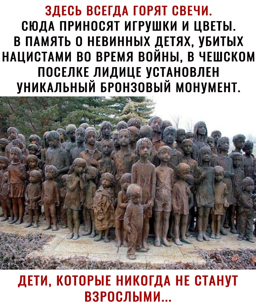 ЗДЕСЬ ВСЕГДА ГОРЯТ СВЕЧИ СЮДА ПРИНОСЯТ ИГРУШКИ И ЦВЕТЫ В ПАМЯТЬ О НЕВИННЫХ ДЕТЯХ УБИТЫХ НАЦИСТАМИ ВО ВРЕМЯ ВОЙНЫ В ЧЕШСКОМ ПОСЕЛКЕ ЛИДИЦЕ УСТАНОВЛЕН УНИКАЛЬНЫЙ БРОНЗОВЫЙ МОНУМЕНТ ДЕТИ КОТОРЫЕНИКОГДА НЕ СТАНУТ взрослыми