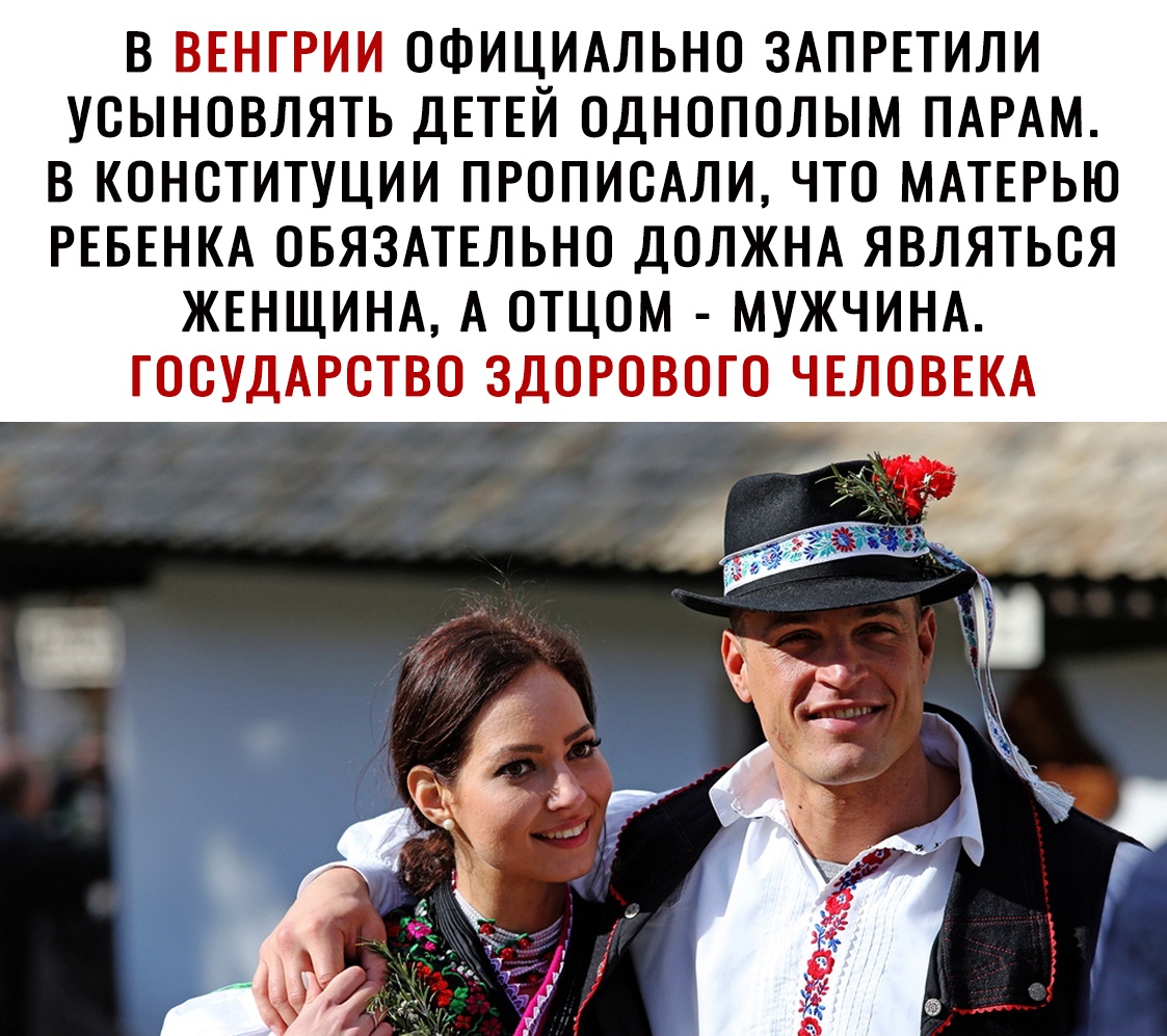 В ВЕНГРИИ ОФИЦИАЛЬНО ЗАПРЕТИЛИ УСЫНОВЛЯТЬ ДЕТЕЙ ОДНОПОЛЫМ ПАРАМ В КОНСТИТУЦИИ ПРОПИСАЛИ ЧТО МАТЕРЬЮ РЕБЕНКА ОБЯЗАТЕЛЬНО ДОЛЖНА ЯВЛЯТЬСЯ ЖЕНЩИНА А ОТЦОМ МУЖЧИНА ГОСУДАРСТВО ЗДОРОВОГО ЧЕЛОВЕКА