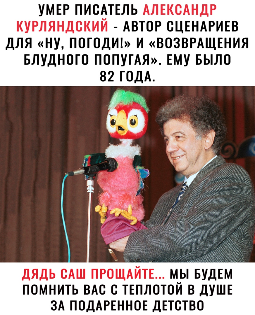 УМЕР ПИСАТЕЛЬ АЛЕКСАНДР КУРЛЯНДСКИЙ АВТОР СЦЕНАРИЕВ ДЛЯ НУ ПОГОДИ И ВОЗВРАЩЕНИЯ БЛУДНОГО ПОПУГАЯ ЕМУ БЫЛО 82 ГОДА ДЯДЬ ВАШ ПРОЩАЙТЕ М_Ы БУДЕМ ПОМНИТЬ ВАС С ТЕПЛОТОИ В ДУШЕ ЗА ПОДАРЕННОЕ ДЕТСТВО