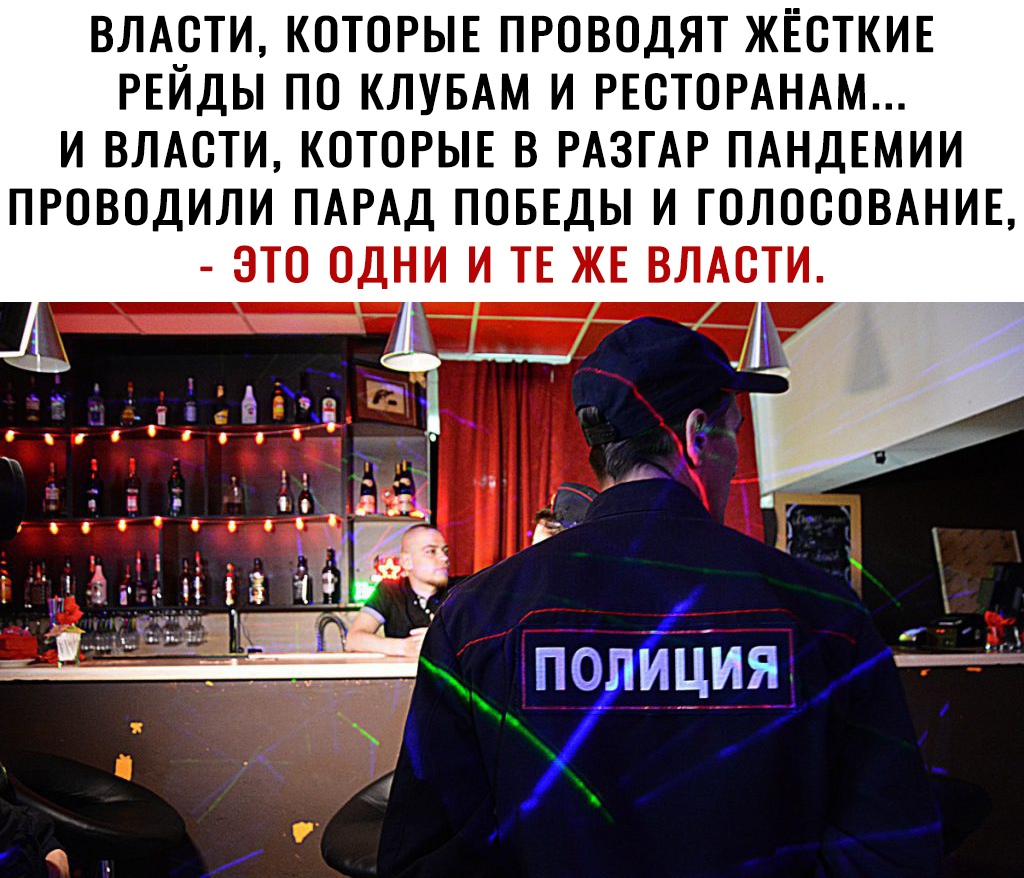 ВЛАСТИ КОТОРЫЕ ПРОВОДЯТ ЖЕСТКИЕ РЕЙДЫ ПО КЛУБАМ И РЕОТОРАНАМ И ВЛАСТИ КОТОРЫЕ В РАЗГАР ПАНДЕМИИ ПРОВОДИЛИ ПАРАД ПОБЕДЫ И ГОЛОСОВАНИЕ ЭТО ОДНИ И ТЕ ЖЕ ВЛАСТИ