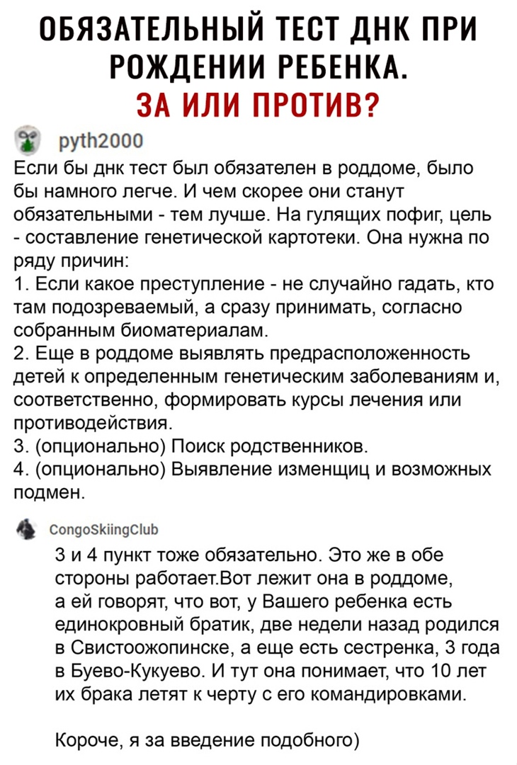 ОБЯЗАТЕЛЬНЫЙ ТЕСТ ДНК ПРИ РОЖДЕНИИ РЕБЕНКА ЗА ИЛИ ПРОТИВ рутпгооо Если бы днк тест был обязателен в роддоме было бы намного легче И чем скорее они станут обязательными тем лучше На гулящих пофиг цепь составление генетической картотеки Она нужна по ряду причин 1 Если какое преступление не случайно гадать кто там подозреваемый а сразу принимать согласно собранным биоматериалам 2 Еще в роддоме выявля