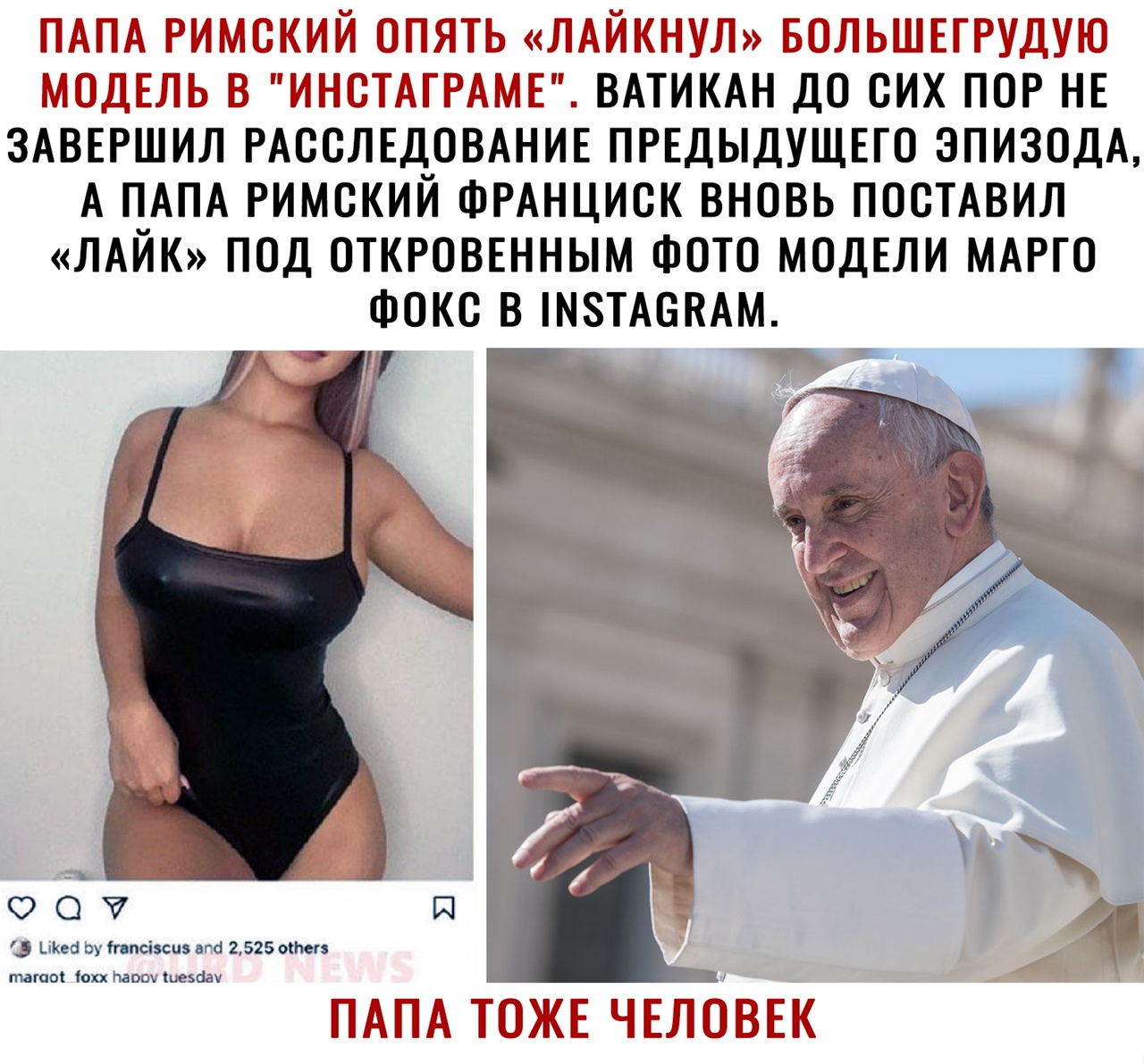 РМЙ ЛАЙКНУЛ БШЕД ДЕ ИНЩАРАМЕП ВАТИКАН до сих ПОР НЕ ЗАВЕРШИЛ РАССЛЕДОВАНИЕ пгвдыдущпо эпизодА А ПАПА римский ФРАнциск вновь посмвил ЛАЙК под откюввнным Фото МОДЕЛИ МАРГО Фокс в шэтмжАм _ _ _ О О П Шей Ьу іппсіэсш нпс 2525 ите таты іохх Павич иезгіау ПАЙА ЮЖЕ ЧЁЛМБЕК