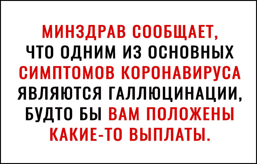 МИНЗДРАВ СООБЩАЕТ ЧТО ОДНИМ ИЗ ООНОВНЫХ ОИМПТОМОВ КОРОНАВИРУОА ЯВЛЯЮТОЯ ГАЛЛЮЦИНАЦИИ БУДТО БЫ ВАМ ПОЛОЖЕНЫ КАКИЕ ТО ВЫПЛАТЫ
