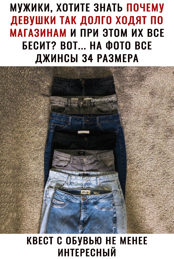 МУЖИКИ ХОТИТЕ ЗНАТЬ ПОЧЕМУ дЕВУШКИ ТАК дОЛГО ХОДЯТ ПО МАГАЗИНАМ И ПРИ ЭТОМ ИХ ВСЕ БЕОИТ ВОТ НА ФОТО ВОЕ ДЖИНСЫ 34 РАЗМЕРА КВЕОТ О ОБУВЬЮ Н_Е МЕНЕЕ ИНТЕРЕСНЫИ