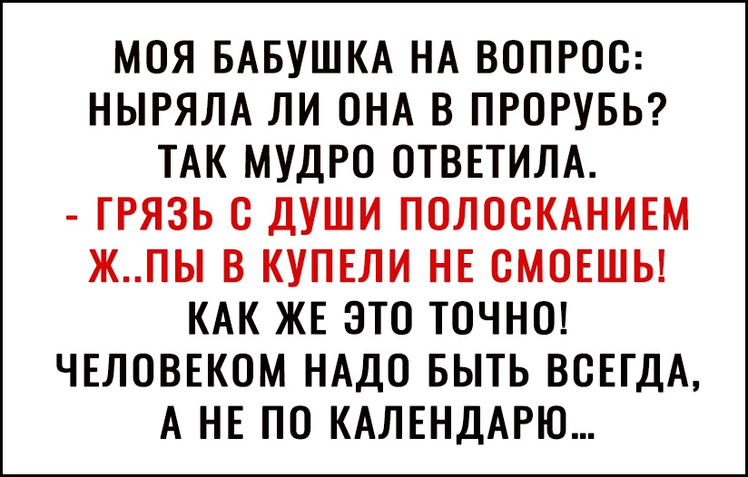 МОЯ БАБУШКА НА ВОПРОС НЫРЯЛА ЛИ ОНА В ПРОРУБЬ ТАК МУДРО ОТВЕТИЛА ГРЯЗЬ О ДУШИ ПОЛООКАНИЕМ ЖПЫ В КУПЕЛИ НЕ ОМОЕШЬ КАК ЖЕ ЭТО ТОЧНО ЧЕЛОВЕКОМ НАДО БЫТЬ ВОЕГДА А НЕ ПО КАЛЕНДАРЮ