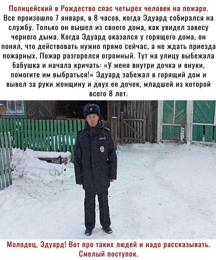 Полицейский в Рождество спас четырех человек на пожаре Все произошло 7 января в 8 часов когда Эдуард собирался на службу Только он вышел из своего дома как увидел завесу черного дыма Когда Эдуард оказался у горящего дома он понял что действовать нужно прямо сейчас а не ждать приезда пожарных Пожар разгорелся огромный Тут на улицу выбежала бабушка и начала кричать У меня внутри дочка и внуки помоги