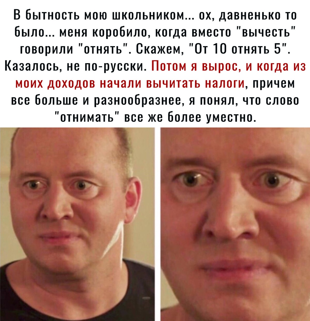 В бытность мою школьником ох давненько то было меня коробило когда вместо вычесть говорили отнять Скажем От 10 отнять 5 Казалось не по русски Потом я вырос и когда из моих доходов начали вычитать налоги причем все больше и разнообразнее я понял что слово отнимать все же более уместно