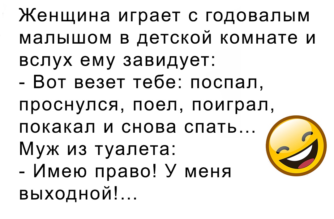 Женщина играет с годовалым малышом в детской комнате и вслух ему завидует Вот везет тебе поспал проснулся поел поиграл покакал и снова спать Муж из туалета Имею право У меня выходнойЪ