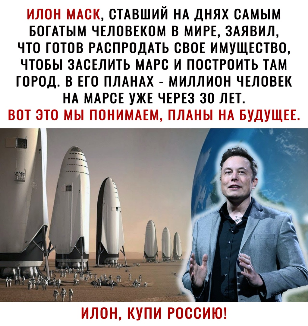 ИЛОН МАОК ОТАВШИЙ НА ДНЯХ ОАМЫМ БОГАТЫМ ЧЕЛОВЕКОМ В МИРЕ ЗАЯВИЛ ЧТО ГОТОВ РАОПРОДАТЬ СВОЕ ИМУЩЕСТВО ЧТОБЫ ЗАОЕЛИТЬ МАРО И ПООТРОИТЬ ТАМ ГОРОД В ЕГО ПЛАНАХ МИЛЛИОН ЧЕЛОВЕК НА МАРОЕ УЖЕ ЧЕРЕЗ ЗО ЛЕТ ВОТ ЭТО МЫ ПОНИМАЕМ ПЛАНЫ НА БУДУЩЕЕ