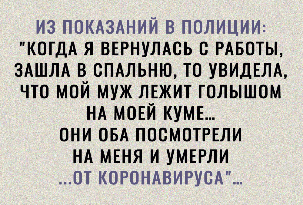 из ПОКАЗАНИЙ в полиции КОГДА я ВЕРНУЛАСЬ РАБОТЫ ЗАШЛА в СПАЛЬНЮ то УВИДЕЛА что мой муж ЛЕЖИТ голышом НА мовй кумв они ОБА посмотрвли НА МЕНЯ и умыли от корондвируск