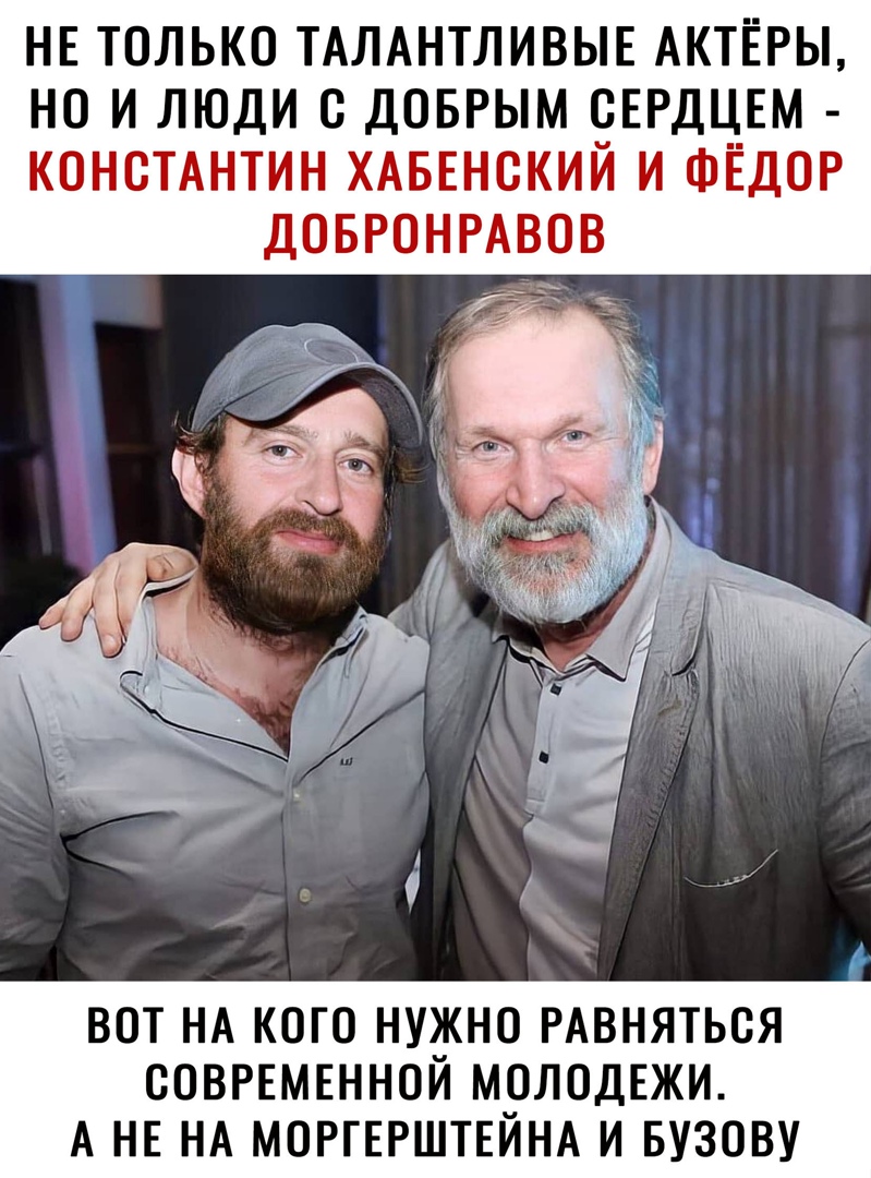 НЕ ТОЛЬКО ТАЛАНТЛИВЫЕ АКТЁРЫ НО И ЛЮДИ О ДОБРЫМ ОЕРДЦЕМ КОНСТАНТИН ХАБЕНОКИЙ И ФЁДОР ДОБРОНРАВОВ ВОТ НА КОГО НУ_КНО РАВНЯТЬОЯ ООВРЕМЕННОИ М_ОЛОДЕЖИ А НЕ НА МОРГЕРШТЕИНА И БУЗОВУ