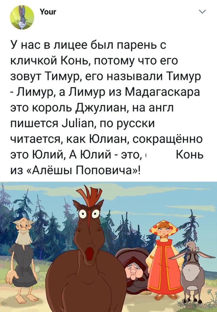 Уоцг У нас в лицее был парень с кличкой Конь потому что его зовут Тимур его называли Тимур Лимур а Лимур из Мадагаскара это король Джулиан на англ пишется 111іаппо русски читается как Юлиан сокращённо это Юлий А Юлий это Конь из Алёшы Поповича