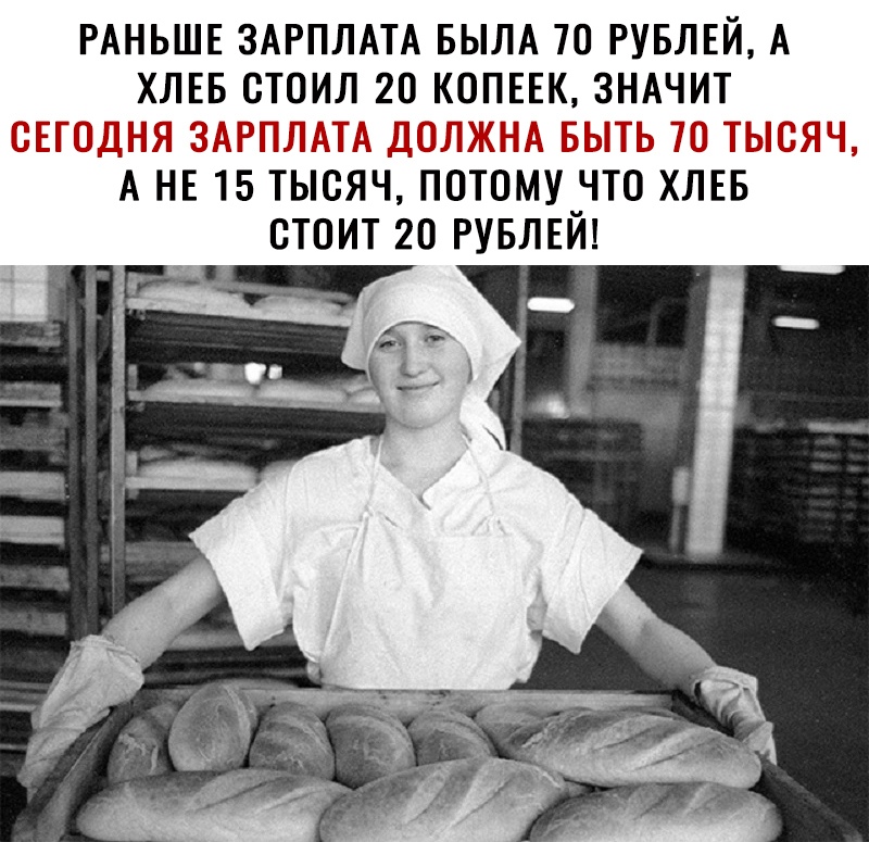 РАНЬШЕ ЗАРПЛАТА БЫЛА 70 РУБЛЕЙ А ХЛЕБ СТОИЛ 20 КОПЕЕК ЗНАЧИТ дык А НЕ 15 ТЫСЯЧ ПОТОААУ ЧТО ХЛЕБ СТОИТ 20 РУБЛЕЙ