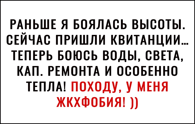 РАНЬШЕ Я БОЯЛАОЬ ВЫООТЫ ОЕИЧАО ПРИШЛИ КВИТАНЦИИ ТЕПЕРЬ БОЮОЬ ВОДЫ СВЕТА КАП РЕМОНТА И ОСОБЕННО ТЕПЛА ПОХОДУ У МЕНЯ ЖКХФОБИЯ
