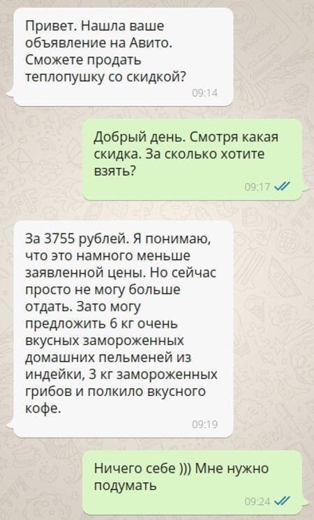 Привет Нашла ваше объявление на Авито Сможете продать теплопушку со скидкой Добрый день Смотря какая скидка За сколько хотите взять За 3755 рублей Я понимаю то это намного меньше заявленной цены Но сейчас просто не могу больше отдать Зато могу предложить 6 кг очень вкусных замороженных домашних пельменей из индейки 3 кг замороженных грибов и полкило вкусного кофе Ничего себе Мне нужно ПОАУМВТЬ