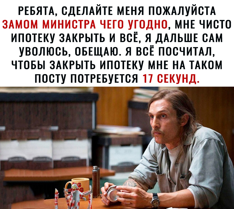 РЕБЯТА СДЕЛАЙТЕ МЕНЯ ПОЖАЛУЙСТА ЗАМОМ МИНИСТРА ЧЕГО угодно МНЕ чисто ИПОТЕКУ ЗАКРЫТЬ И ВСЁ Я__ДАЛЬШЕ САМ УВОЛЮСЬ ОБЕЩАЮ Я ВСЕ ПОСЧИТАЛ ЧТОБЫ ЗАКРЫТЬ ИПОТЕКУ МНЕ НА ТАКОМ посту ПОТРЕБУЕТСЯ 17 сЕкунд