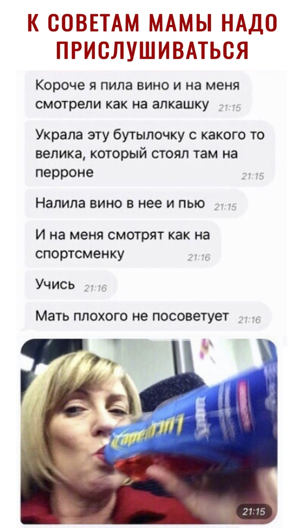 К СОВЕТАМ МАМЫ НАДО ПРИСЛУШИВАТЬСЯ короче Я ПИЛЭ ВИНО И на МЕНЯ смотрели как на ЗЛКЗШКУ Украла эту бутылочку с какого то велика который стоял там на перроне Напипа вино в нее и пью И на меня смотрят как на спортсменку Учись _ Мать ПЛОХОГО не посоветует