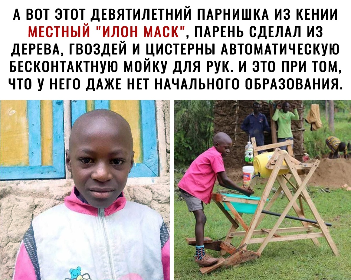 А ВОТ ЭТОТ ДЕВЯТИЛЕТНИЙ ПАРНИШКА ИЗ КЕНИИ МЕСТНЫЙ ИЛОН МАОК ПАРЕНЬ СДЕЛАЛ ИЗ ДЕРЕВА ГВОЗДЕЙ И ЦИОТЕРНЫ АВТОМАТИЧЕОКУЮ БЕОКОНТАКТНУЮ МОЙКУ ДЛЯ РУК И ЭТО ПРИ ТОМ ЧТО У НЕГО ДАЖЕ НЕТ НАЧАЛЬНОГО ОБРАЗОВАНИЯ Ю