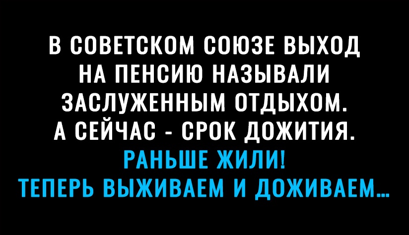 В СОВЕТСКОМ СОЮЗЕ ВЫХОД НА ПЕНСИЮ НАЗЫВАЛИ ЗАСЛУЖЕННЫМ ОТДЫХОМ А СЕЙЧАС СРОК ДСЖИТИЯ РАНЬШЕ ЖИЛИ ТЕПЕРЬ ВЫЖИВАЕМ И ДСЖИВАЕМ