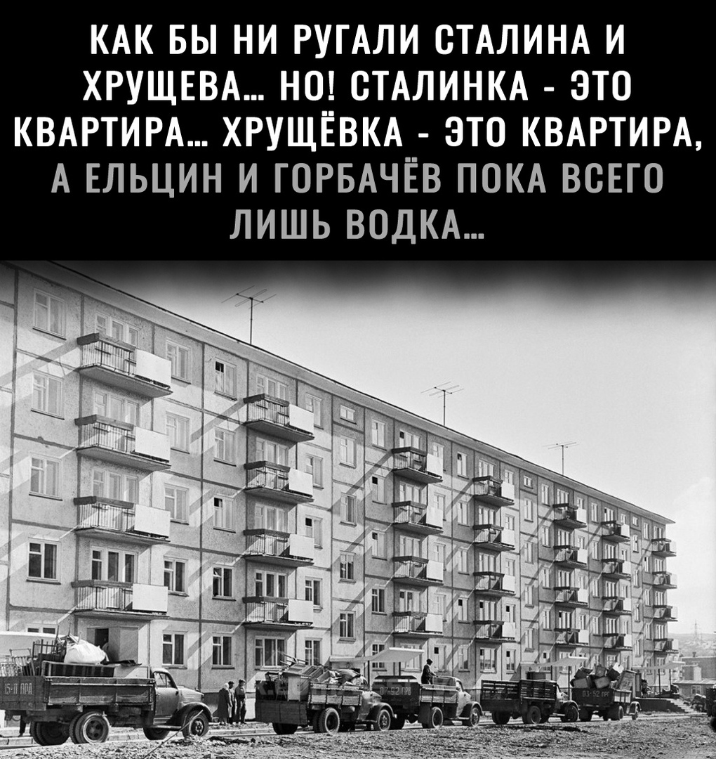 КАК БЫ НИ РУГАЛИ СТАЛИНА И ХРУЩЕВА НО ОТАЛИНКА ЭТО КВАРТИРА ХРУЩЁВКА ЭТО КВАРТИРА А ЕЛЬЦИН И ГОРБАЧЁВ ПОКА ВСЕГО ЛИШЬ ВОДКА