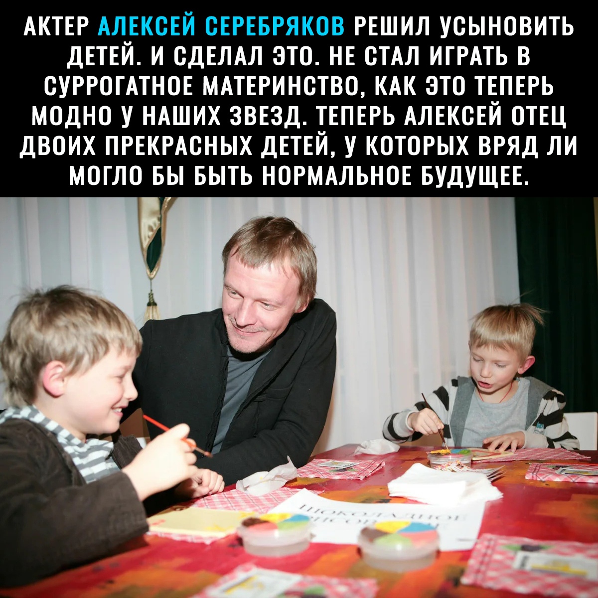 АКТЕР АЛЕКСЕЙ СЕРЕБРЯКОВ РЕШИЛ УСЫНОВИТЬ ДЕТЕЙ И СДЕЛАЛ ЭТО НЕ СТАЛ ИГРАТЬ В СУРРОГАТНОЕ МАТЕРИНСТВО КАК ЭТО ТЕПЕРЬ МОДНО У НАШИХ ЗВЕЗД ТЕПЕРЬ АЛЕКСЕЙ ОТЕЦ ДВОИХ ПРЕКРАСНЫХ ДЕТЕЙ У КОТОРЫХ ВРЯД ЛИ МОГЛО БЫ БЫТЬ НОРМАЛЬНОЕ БУДУЩЕЕ Ё