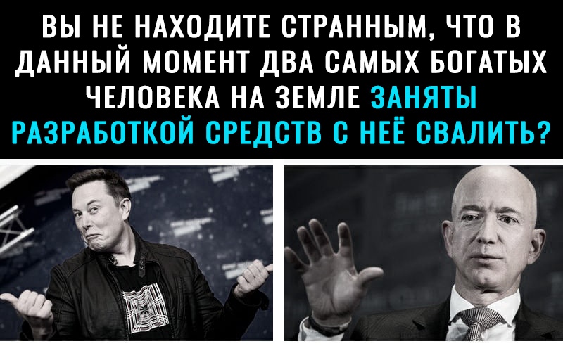 ВЫ НЕ НАХОДИТЕ СТРАННЫМ ЧТО В ДАННЫЙ МОМЕНТ ДВА САМЫХ БСГАТЫХ ЧЕЛОВЕКА НА ЗЕМЛЕ ЗАНЯТЫ РАЗРАБОТКОЙ СРЕДСТВ С НЕЕ СВАЛИТЬ