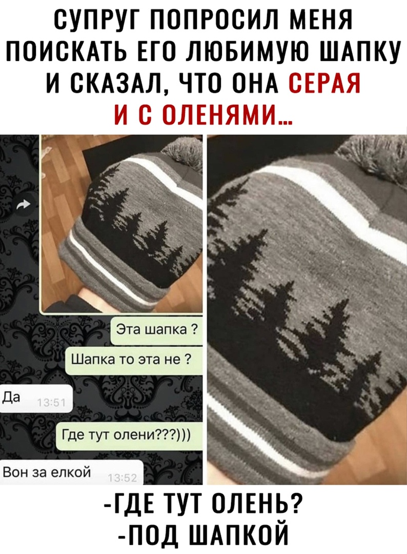 СУПРУГ ПОПРОСИЛ МЕНЯ ПОИСКАТЬ ЕГО ЛЮБИМУЮ ШАПКУ И СКАЗАЛ ЧТО ОНА СЕРАЯ И С ОЛЕНЯМИ Эта шапка Шапка то эта не Где тут олени Вон за елкой ГДЕ тут олень п0д ШАПКОИ