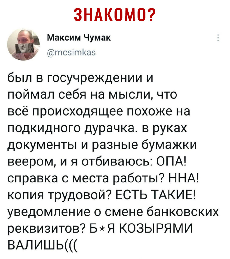 ЗНАКОМО Максим Чумак тсзітКаз был в госучреждении и поймал себя на мысли что всё происходящее похоже на подкидного дурачка в руках документы и разные бумажки веером и я отбиваюсь ОПА справка с места работы ННА копия трудовой ЕСТЬ ТАКИЕ уведомление о смене банковских реквизитов Б Я КОЗЫ РЯ МИ ВАЛИШЬ