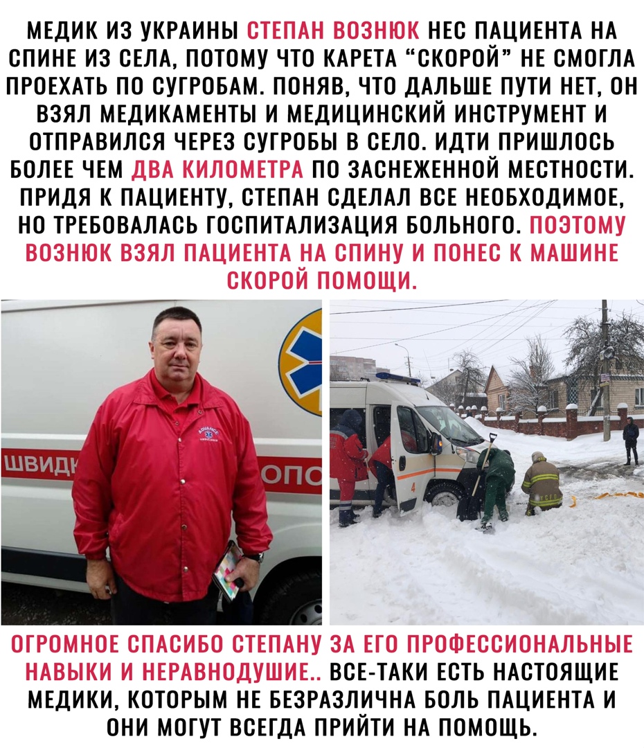 МЕДИК ИЗ УКРАИНЫ НЕС ПАЦИЕНТА НА СПИНЕ ИЗ СЕЛА ПОТОМУ ЧТО КАРЕТА СКОРОЙ НЕ СМОГЛА ПРОЕХАТЬ ПО СУГРОБАМ ПОНЯВ ЧТО ДАЛЬШЕ ПУТИ НЕТ ОН ВЗЯЛ МЕДИКАМЕНТЫ И МЕДИЦИНСКИЙ ИНСТРУМЕНТ И ОТПРАВИЛСЯ ЧЕРЕЗ СУГРОБЫ В СЕЛО ИДТИ ПРИШЛОСЬ БОЛЕЕ ЧЕМ ПО ЗАСНЕЖЕННОЙ МЕСТНОСТИ ПРИДЯ К ПАЦИЕНТУ СТЕПАН СДЕЛАЛ ВСЕ НЕОБХОДИМОЕ НО ТРЕБОВАЛАСЬ ГОСПИТАЛИЗАЦИЯ БОЛЬНОГО ВСЕ ТАКИ ЕСТЬ НАСТОЯЩИЕ МЕДИКИ КОТОРЫМ НЕ БЕЗРАЗЛИЧНА БОЛ