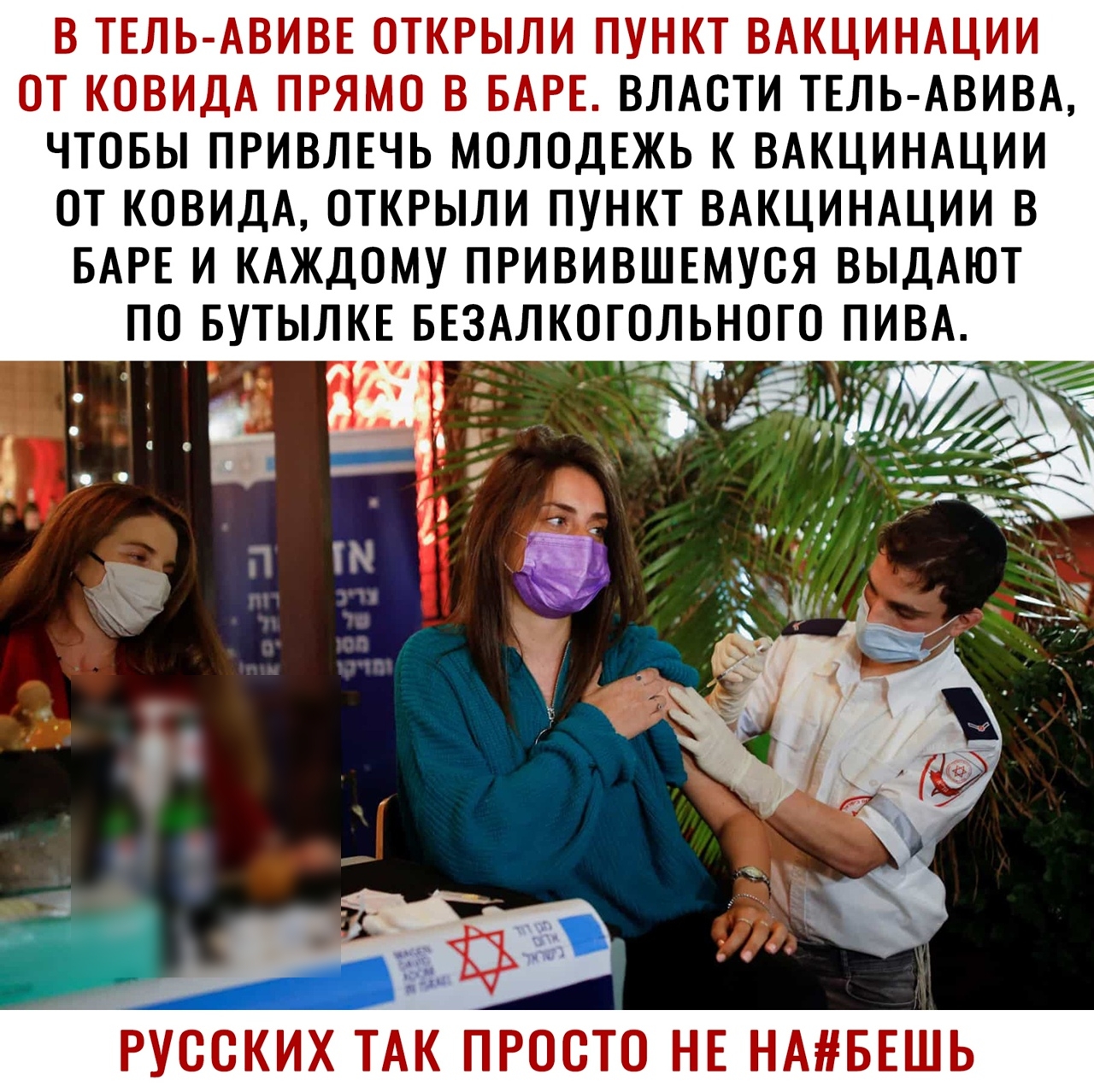 В ТЕЛЬ АВИВЕ ОТКРЫЛИ ПУНКТ ВАКЦИНАЦИИ ОТ КОВИДА ПРЯМО В БАРЕ ВЛАСТИ ТЕЛЬ АВИВА ЧТОБЫ ПРИВЛЕЧЬ МОЛОДЕЖЬ К ВАКЦИНАЦИИ ОТ КОВИДА ОТКРЫЛИ ПУНКТ ВАКЦИНАЦИИ В БАРЕ И КАЖДОМУ ПРИВИВШЕМУСЯ ВЫДАЮТ ПО БУТЫЛКЕ БЕЗАЛКОТОЛЬНОГО ПИВА РУССКИХ ТАК ПРОСТО НЕ НАБЕШЬ