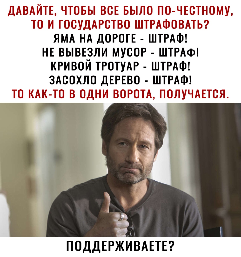 ДАВАЙТЕ ЧТОБЫ ВОЕ БЫЛО ПО ЧЕОТНОМУ ТО И ГОСУДАРСТВО ШТРАФОВАТЬ ЯМА НА ДОРОГЕ ШТРАФ НЕ ВЫВЕЗЛИ МУСОР ШТРАФ КРИВОЙ ТРОТУАР ШТРАФ ЗАООХЛО ДЕРЕВО ШТРАФ ТО КАК ТО В ОДНИ ВОРОТА ПОЛУЧАЕТСЯ ПОДДЕРЖИВАЕТЕ