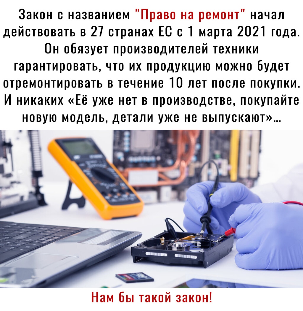 Закон с названием Право на ремонт начал действовать в 27 странах ЕС с 1 марта 2021 года Он обязует производителей техники гарантировать что их продукцию можно будет отремонтировать в течение 10 лет после покупки И никаких Её уже нет в производстве покупайте _ А _ Нам бы такой закон