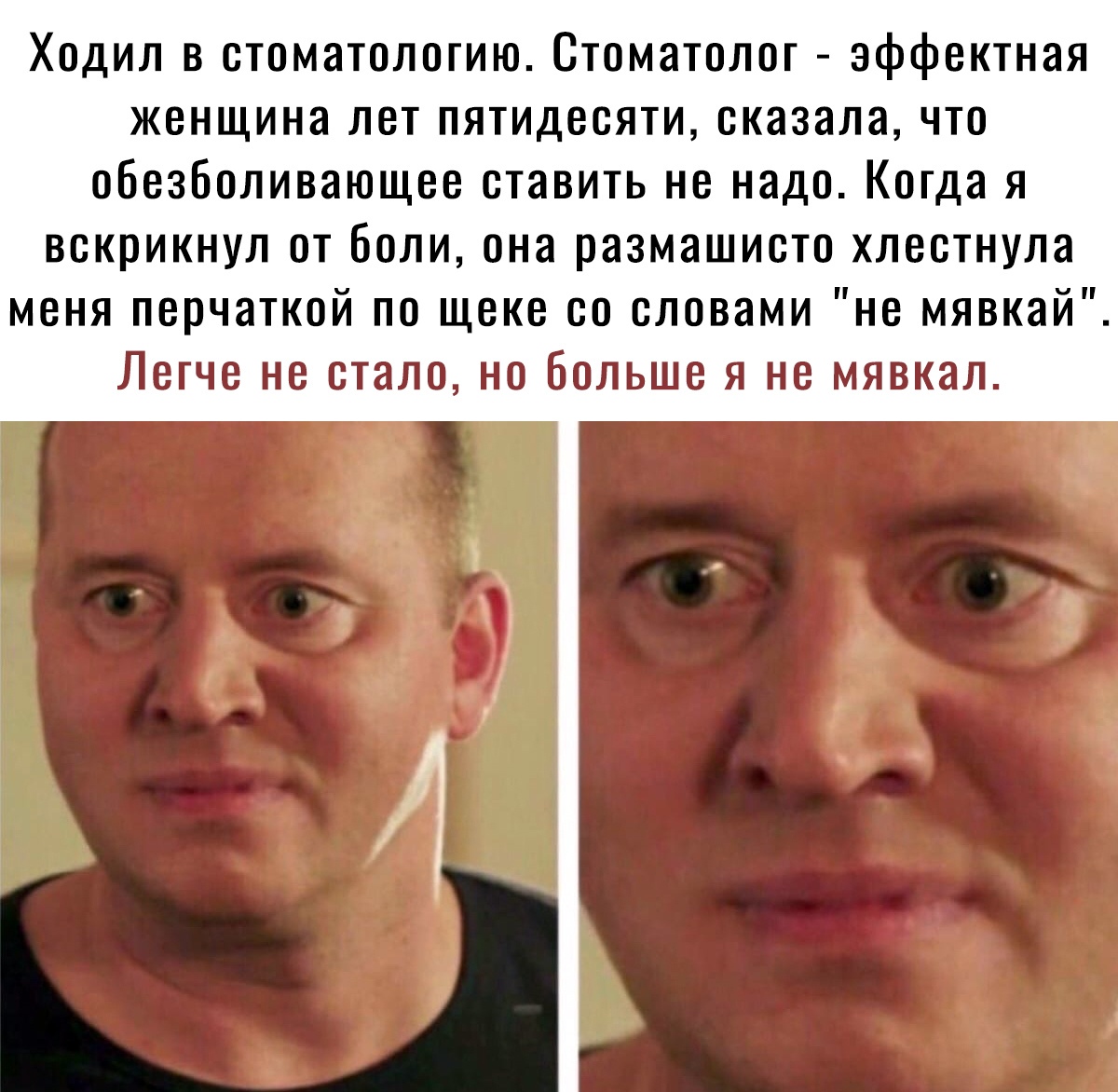 Ходил в стоматологию Стоматолог эффектная женщина лет пятидесяти сказала что обезболивающее ставить не надо Когда я вскрикнул от боли она размашисто хлестнула меня перчаткой по щеке со словами не мявкай Легче не стало но больше я не мявкал