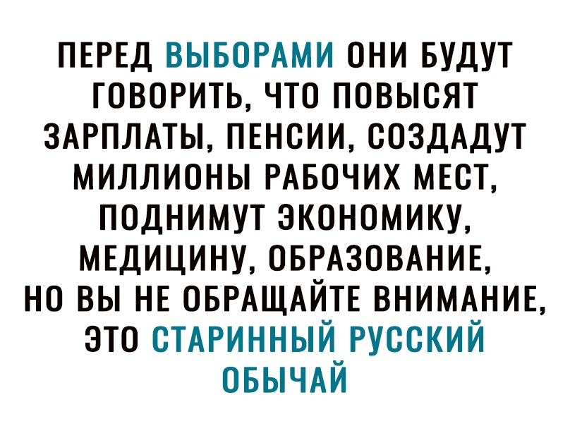 ПЕРЕД вывомми они БУДУТ говорить что повысят ЗАРПЛАТЫ ПЕНСИИ создАдут миллионы РАБОЧИХ мвст поднимут экономику мтдицину ОБРАЗОВАНИЕ но вы НЕ ОБРАЩАЙТЕ ВНИМАНИЕ это СТАРИННЫЙ Русский ОБЫЧАЙ