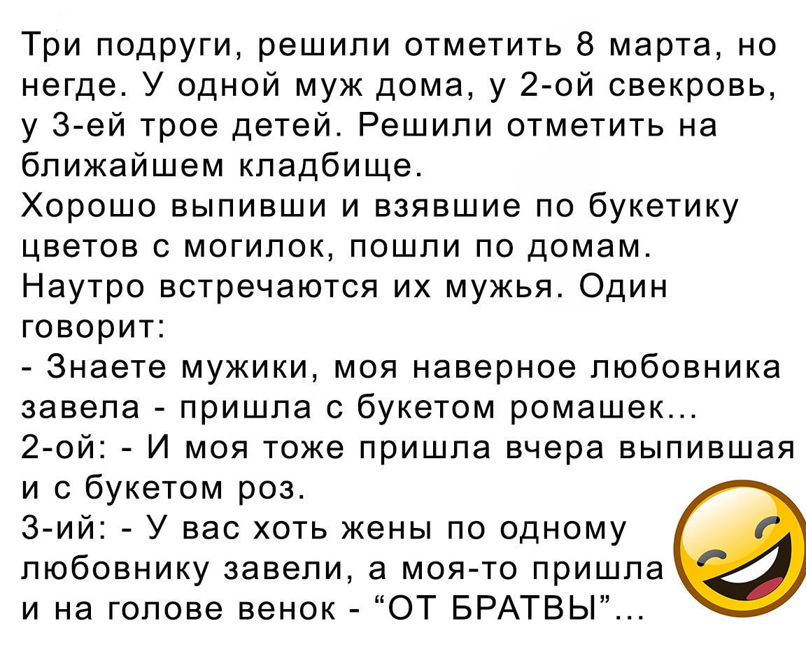 Три подруги решили отметить 8 марта но негде У одной муж дома у 2 ой  свекровь у З ей трое детей Решили отметить на ближайшем кладбище Хорошо  выпивши и взявшие по букетику