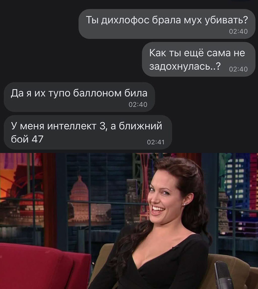Ты дихлофос брала мух убивать 0240 Как ты ещё сама не задохнулась 0240 Да я их тупо баллоном била 0240 У меня интеллект 3 а ближний бой 47 0241 1115 а