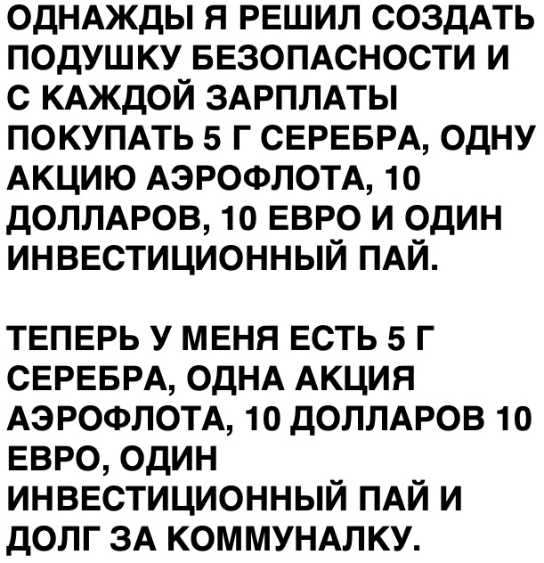 ОДНАЖДЫ я РЕШИЛ создАть подушку БЕЗОПАСНОСТИ и с КАЖДОЙ ЗАРПЛАТЫ ПОКУПАТЬ 5 г СЕРЕБРА одну АКЦИЮ АЭРОФЛОТА 10 ДОЛЛАРОВ 10 ЕВРО и Один инввстиционный ПАЙ ТЕПЕРЬ у МЕНЯ есть 5 г СЕРЕБРА ОДНА Акция АЭРОФЛОТА 10 ДОЛЛАРОВ 10 ЕВРО Один инввстиционный ПАЙ и долг ЗА КОММУНАЛКУ