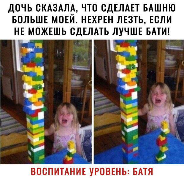 ДОЧЬ ОКАЗАЛА ЧТО ОДЕЛАЕТ БАШНЮ БОЛЬШЕ МОЕИ НЕХРЕН ЛЕЗТЬ ЕСЛИ НЕ МОЖЕШЬ СДЕЛАТЬ ЛУЧШЕ БАТИ и А ВОСПИТАНИЕ УРОВЕНЬ БАТЯ