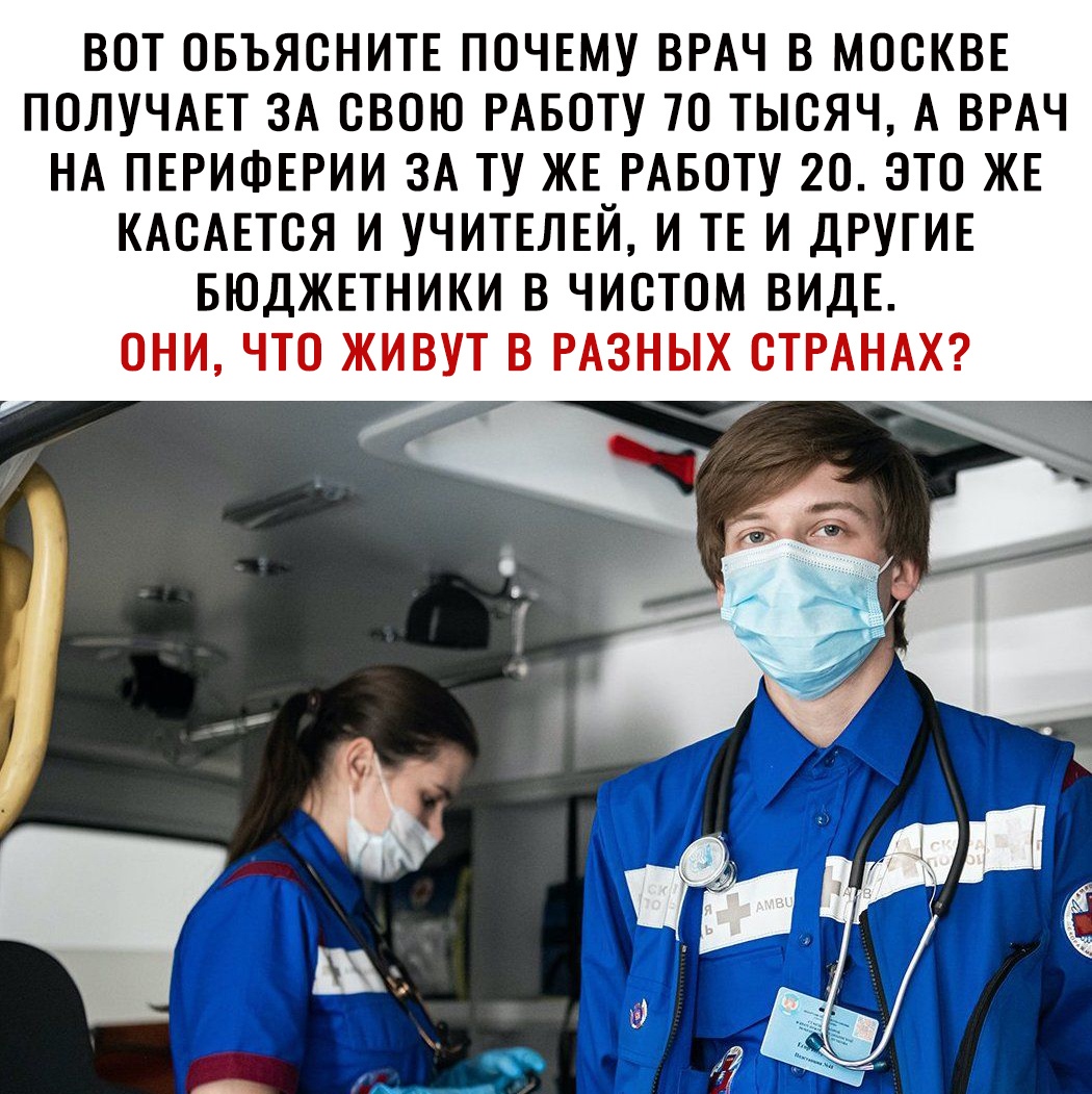 ВОТ ОБЪЯСНИТЕ ПОЧЕМУ ВРАЧ В МОСКВЕ ПОЛУЧАЕТ ЗА СВОЮ РАБОТУ ТО ТЫСЯЧ А ВРАЧ НА ПЕРИФЕРИИ ЗА ТУ ЖЕ РАБОТУ 2О ЗТО ЖЕ КАСАЕТСЯ И УЧИТЕЛЕЙ И ТЕ И ДРУГИЕ БЮДЖЕТНИКИ В ЧИСТОМ ВИДЕ ОНИ ЧТО ЖИВУТ В РАЗНЫХ СТРАНАХ