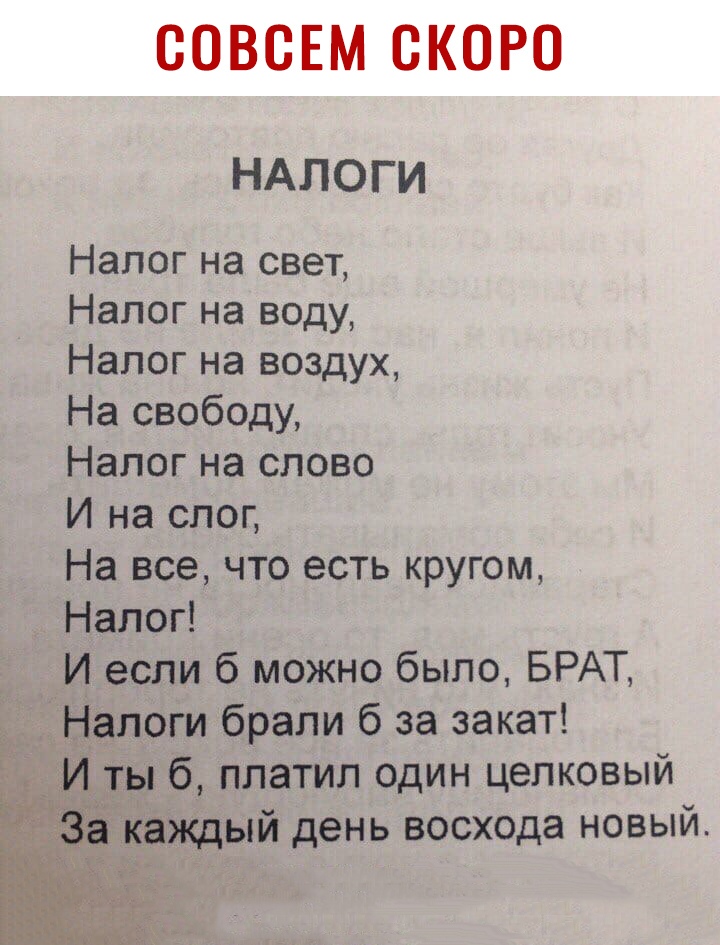 СОВСЕМ СКОРО НАЛОГИ Налог на свет Налог на воду Налог на воздух На свободу Налог на слово И на слог На все что есть кругом Налоп И если 6 можно было БРАТ Налоги брали б за закат Ё И ты 6 платил один целковый каждый день восхода новый