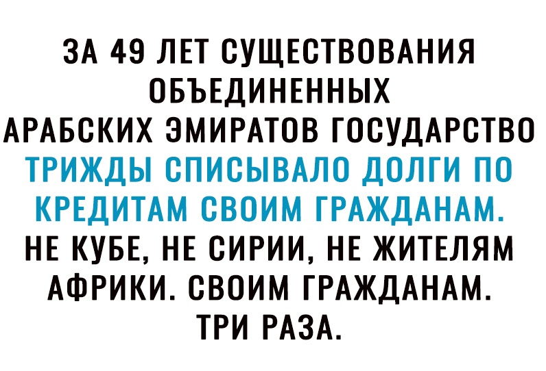 ЗА 49 ЛЕТ СУЩЕСТВОВАНИЯ ОБЪЕДИНЕННЫХ АРАБСКИХ ЗМИРАТОВ ГОСУДАРСТВО ТРИЖДЫ СПИСЫВАЛО ДОЛТИ ПО КРЕДИТАМ СВОИМ ГРАЖДАНАМ НЕ КУБЕ НЕ СИРИИ НЕ ЖИТЕЛЯМ АФРИКИ СВОИМ ГРАЖДАНАМ ТРИ РАЗА