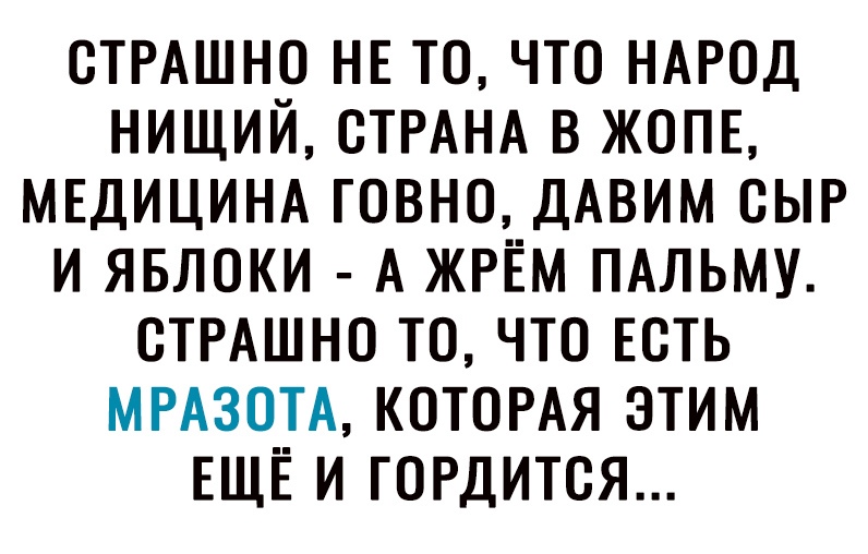 ОТРАШНО НЕ ТО что НАРОД нищий ОТРАНА в ЖОПЕ МЕДИЦИНА говно дАвим ОЫР и явлоки А ЖРЁМ ПАЛЬМУ ОТРАШНО то что ЕСТЬ МРАЗОТА КОТОРАЯ этим ЕЩЁ и гОРдится